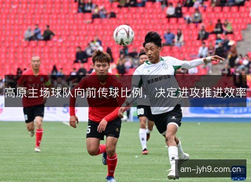高原主场球队向前传球比例，决定进攻推进效率